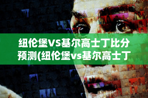 纽伦堡VS基尔高士丁比分预测(纽伦堡vs基尔高士丁比分预测最新)