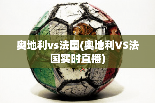 奥地利vs法国(奥地利VS法国实时直播)