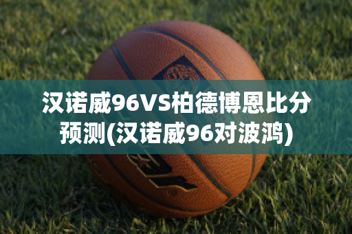 汉诺威96VS柏德博恩比分预测(汉诺威96对波鸿)