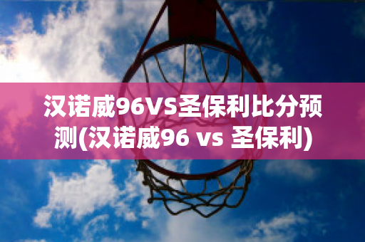 汉诺威96VS圣保利比分预测(汉诺威96 vs 圣保利)