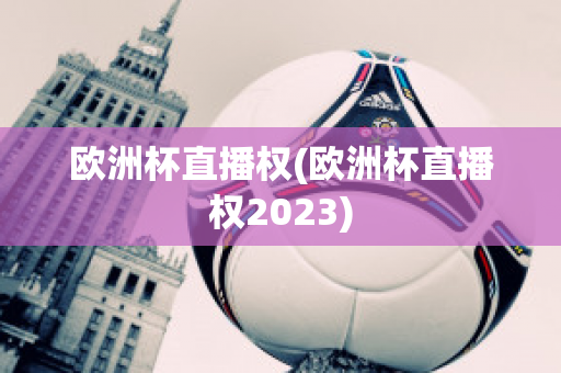 欧洲杯直播权(欧洲杯直播权2023)