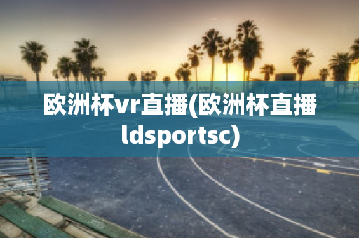 欧洲杯vr直播(欧洲杯直播ldsportsc)