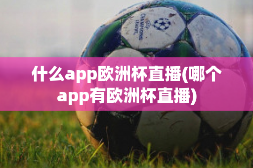 什么app欧洲杯直播(哪个app有欧洲杯直播)