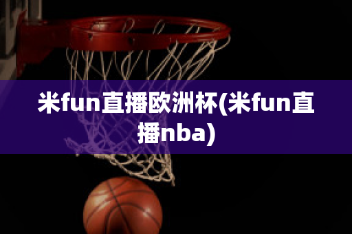 米fun直播欧洲杯(米fun直播nba)