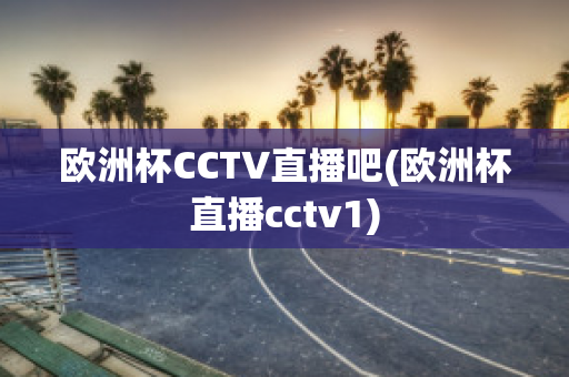 欧洲杯CCTV直播吧(欧洲杯直播cctv1)