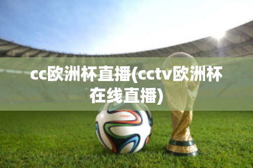 cc欧洲杯直播(cctv欧洲杯在线直播)