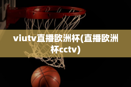 viutv直播欧洲杯(直播欧洲杯cctv)