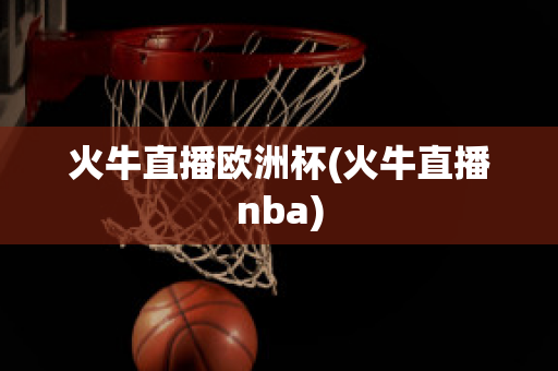 火牛直播欧洲杯(火牛直播nba)