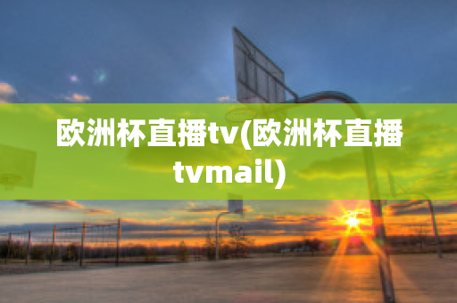 欧洲杯直播tv(欧洲杯直播tvmail)