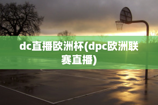 dc直播欧洲杯(dpc欧洲联赛直播)