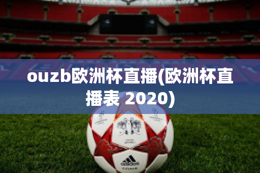 ouzb欧洲杯直播(欧洲杯直播表 2020)