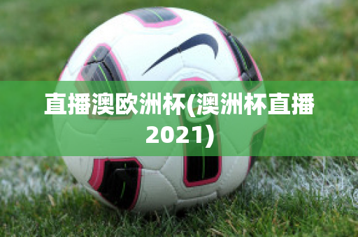 直播澳欧洲杯(澳洲杯直播2021)