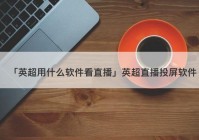 欧洲杯直播可投屏:欧洲杯直播可投屏的软件